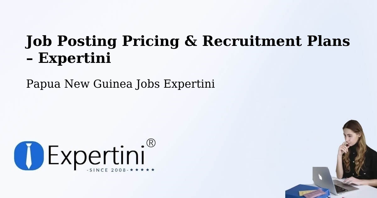 Job Posting Pricing & Recruitment Plans – Koroba Lake Kopiago - Koroba Lake Kopiago, Papua New Guinea Jobs Expertini